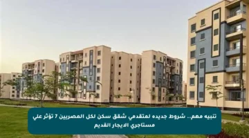 تنبيه مهم.. شروط جديده لمتقدمي شقق سكن لكل المصريين 7 تؤثر على مستأجري الإيجار القديم